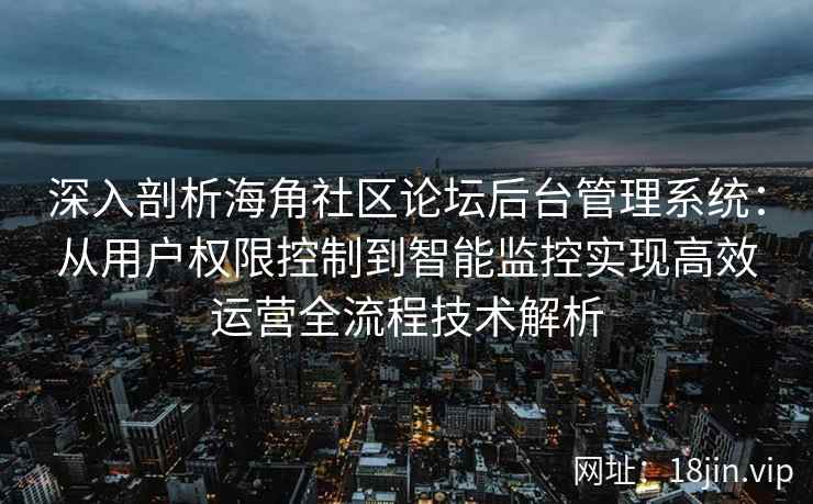 深入剖析海角社区论坛后台管理系统:从用户权限控制到智能监控实现高效运营全流程技术解析 深入剖析海角社区论坛后台管理系统:从用户权限控制到智能监控实现高效运营全流程技术解析