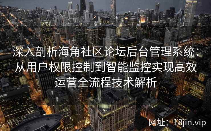 深入剖析海角社区论坛后台管理系统:从用户权限控制到智能监控实现高效运营全流程技术解析 深入剖析海角社区论坛后台管理系统:从用户权限控制到智能监控实现高效运营全流程技术解析