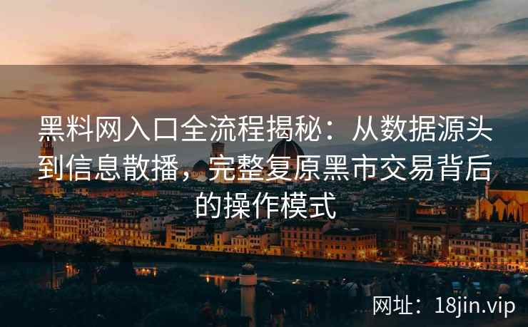 黑料网入口全流程揭秘:从数据源头到信息散播,完整复原黑市交易背后的操作模式 黑料网入口全流程揭秘:从数据源头到信息散播,完整复原黑市交易背后的操作模式