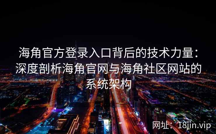 海角官方登录入口背后的技术力量：深度剖析海角官网与海角社区网站的系统架构