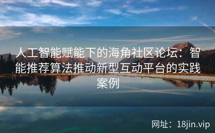人工智能赋能下的海角社区论坛:智能推荐算法推动新型互动平台的实践案例 人工智能赋能下的海角社区论坛:智能推荐算法推动新型互动平台的实践案例