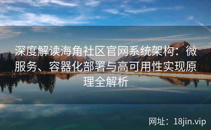 深度解读海角社区官网系统架构：微服务、容器化部署与高可用性实现原理全解析