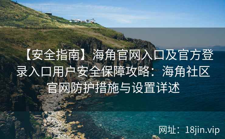 【安全指南】海角官网入口及官方登录入口用户安全保障攻略：海角社区官网防护措施与设置详述