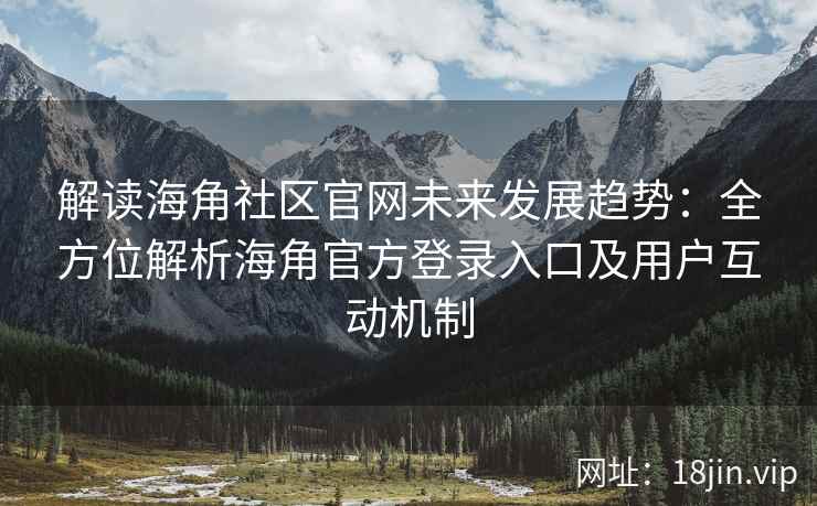 解读海角社区官网未来发展趋势：全方位解析海角官方登录入口及用户互动机制